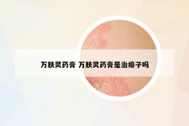 萬(wàn)膚靈藥膏 萬(wàn)膚靈藥膏是治痱子嗎