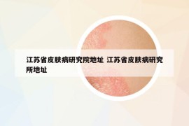 江蘇省皮膚病研究院地址 江蘇省皮膚病研究所地址