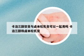 卡泊三醇軟膏與鹵米松乳膏可以一起用嗎 卡泊三醇和鹵米松乳膏