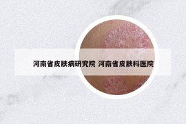河南省皮膚病研究院 河南省皮膚科醫(yī)院
