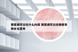 銀屑病可以吃什么內(nèi)調(diào) 銀屑病可以吃哪些食物補(bǔ)充營養(yǎng)