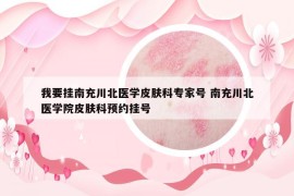 我要掛南充川北醫(yī)學(xué)皮膚科專家號 南充川北醫(yī)學(xué)院皮膚科預(yù)約掛號