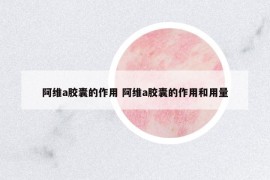 阿維a膠囊的作用 阿維a膠囊的作用和用量