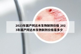 2023年國產(chǎn)阿達木生物制劑價格 2023年國產(chǎn)阿達木生物制劑價格是多少