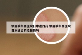 銀屑病華西醫(yī)院日本進(jìn)口藥 銀屑病華西醫(yī)院日本進(jìn)口藥能報銷嗎
