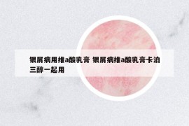 銀屑病用維a酸乳膏 銀屑病維a酸乳膏卡泊三醇一起用