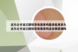 達(dá)力士卡泊三醇軟膏有激素嗎最多能用多久 達(dá)力士卡泊三醇軟膏有激素嗎適合銀屑病嗎