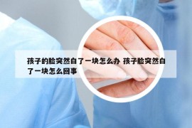 孩子的臉突然白了一塊怎么辦 孩子臉突然白了一塊怎么回事