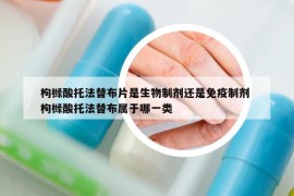 枸櫞酸托法替布片是生物制劑還是免疫制劑 枸櫞酸托法替布屬于哪一類