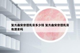 復(fù)方曲安奈德乳膏多少錢 復(fù)方曲安奈德乳膏有激素嗎
