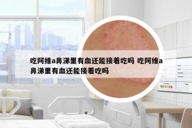 吃阿維a鼻涕里有血還能接著吃嗎 吃阿維a鼻涕里有血還能接著吃嗎