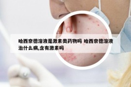 哈西奈德溶液是激素類藥物嗎 哈西奈德溶液治什么病,含有激素嗎