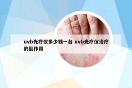 uvb光療儀多少錢一臺 uvb光療儀治療的副作用