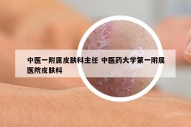中醫(yī)一附屬皮膚科主任 中醫(yī)藥大學(xué)第一附屬醫(yī)院皮膚科