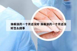 體癬涂藥一個(gè)月還沒(méi)好 體癬涂藥一個(gè)月還沒(méi)好怎么回事
