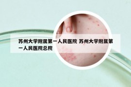 蘇州大學附屬第一人民醫(yī)院 蘇州大學附屬第一人民醫(yī)院總院