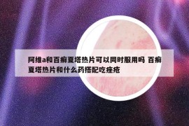 阿維a和百癬夏塔熱片可以同時(shí)服用嗎 百癬夏塔熱片和什么藥搭配吃痤瘡