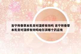 吉寧邦泰草本乳膏對濕疹有效嗎 吉寧邦泰草本乳膏對濕疹有效嗎哈爾濱哪個藥店有