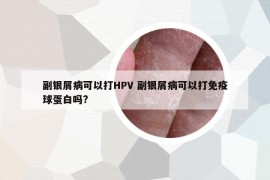 副銀屑病可以打HPV 副銀屑病可以打免疫球蛋白嗎?
