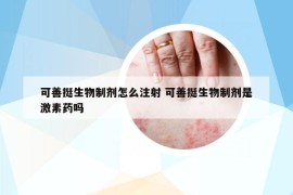 可善挺生物制劑怎么注射 可善挺生物制劑是激素藥嗎