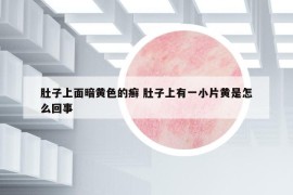 肚子上面暗黃色的癬 肚子上有一小片黃是怎么回事