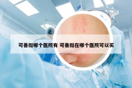 可善挺哪個醫(yī)院有 可善挺在哪個醫(yī)院可以買