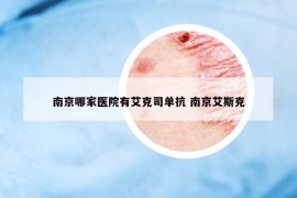 南京哪家醫(yī)院有艾克司單抗 南京艾斯克