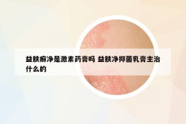 益膚癬凈是激素藥膏嗎 益膚凈抑菌乳膏主治什么的
