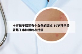 十歲孩子后背有個(gè)白色的斑點(diǎn) 10歲孩子后背起了米粒狀的小疙瘩