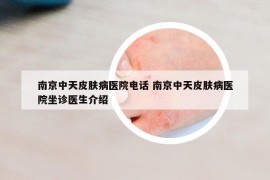 南京中天皮膚病醫(yī)院電話 南京中天皮膚病醫(yī)院坐診醫(yī)生介紹