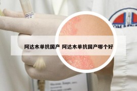 阿達木單抗國產(chǎn) 阿達木單抗國產(chǎn)哪個好