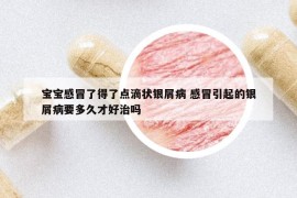 寶寶感冒了得了點(diǎn)滴狀銀屑病 感冒引起的銀屑病要多久才好治嗎