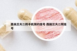 西關(guān)蘭大二院手機(jī)預(yù)約掛號(hào) 西固蘭大二院掛號(hào)