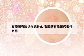 右胳膊有胎記代表什么 右胳膊有胎記代表什么男