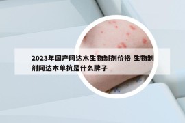 2023年國(guó)產(chǎn)阿達(dá)木生物制劑價(jià)格 生物制劑阿達(dá)木單抗是什么牌子