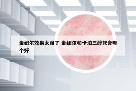金紐爾效果太強(qiáng)了 金紐爾和卡泊三醇軟膏哪個(gè)好