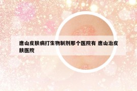 唐山皮膚病打生物制劑那個醫(yī)院有 唐山治皮膚醫(yī)院