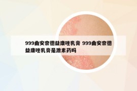 999曲安奈德益康唑乳膏 999曲安奈德益康唑乳膏是激素藥嗎