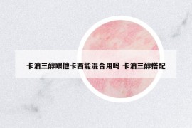 卡泊三醇跟他卡西能混合用嗎 卡泊三醇搭配