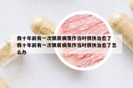我十年前有一次銀屑病發(fā)作當(dāng)時(shí)很快治愈了 我十年前有一次銀屑病發(fā)作當(dāng)時(shí)很快治愈了怎么辦