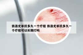 依洛尤單抗多久一個療程 依洛尤單抗多久一個療程可以長期打嗎