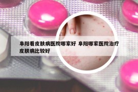 阜陽看皮膚病醫(yī)院哪家好 阜陽哪家醫(yī)院治療皮膚病比較好