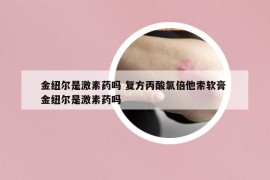 金紐爾是激素藥嗎 復(fù)方丙酸氯倍他索軟膏 金紐爾是激素藥嗎