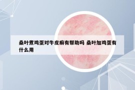 桑葉煮雞蛋對牛皮癬有幫助嗎 桑葉加雞蛋有什么用
