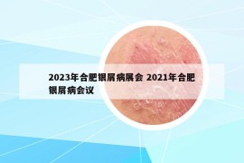 2023年合肥銀屑病展會 2021年合肥銀屑病會議