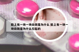 臉上有一塊一塊白斑是為什么 臉上有一塊一塊白斑是為什么引起的