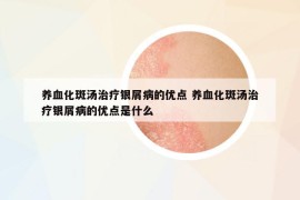 養(yǎng)血化斑湯治療銀屑病的優(yōu)點 養(yǎng)血化斑湯治療銀屑病的優(yōu)點是什么