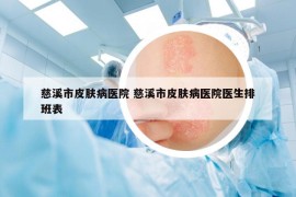 慈溪市皮膚病醫(yī)院 慈溪市皮膚病醫(yī)院醫(yī)生排班表