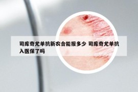 司庫奇尤單抗新農合能報多少 司庫奇尤單抗入醫(yī)保了嗎