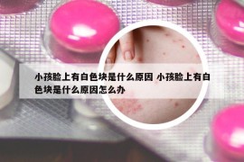 小孩臉上有白色塊是什么原因 小孩臉上有白色塊是什么原因怎么辦